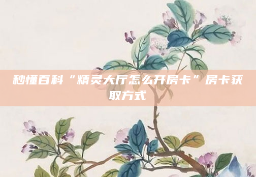 秒懂百科“精灵大厅怎么开房卡”房卡获取方式