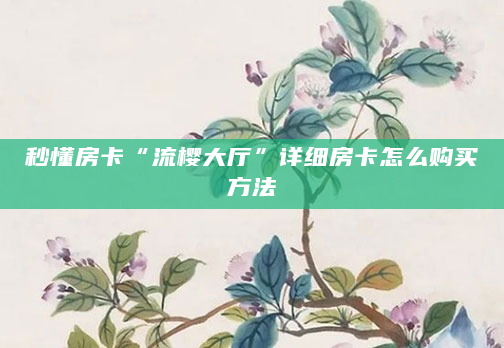 秒懂房卡“流樱大厅”详细房卡怎么购买方法