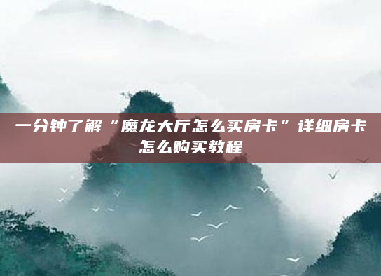 一分钟了解“魔龙大厅怎么买房卡”详细房卡怎么购买教程