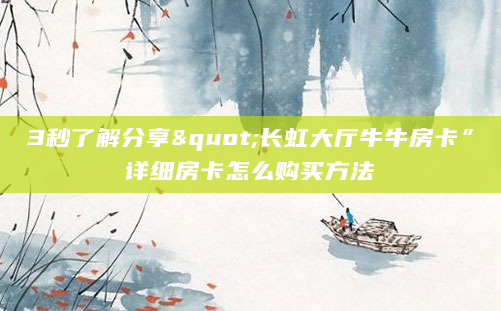 3秒了解分享"长虹大厅牛牛房卡”详细房卡怎么购买方法