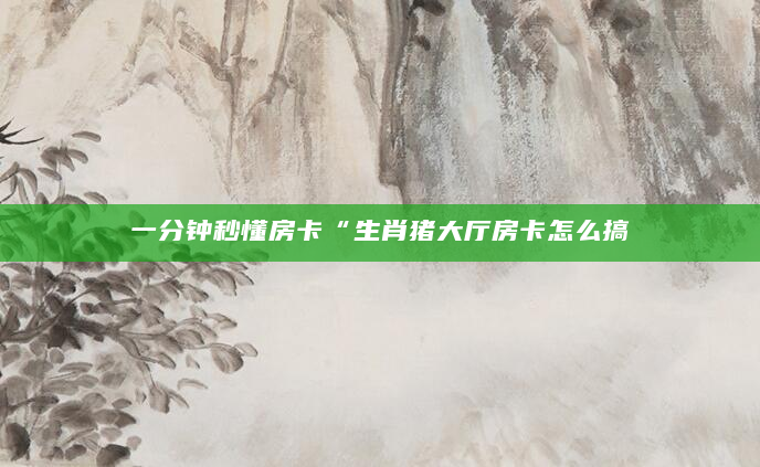 一分钟秒懂房卡“生肖猪大厅房卡怎么搞