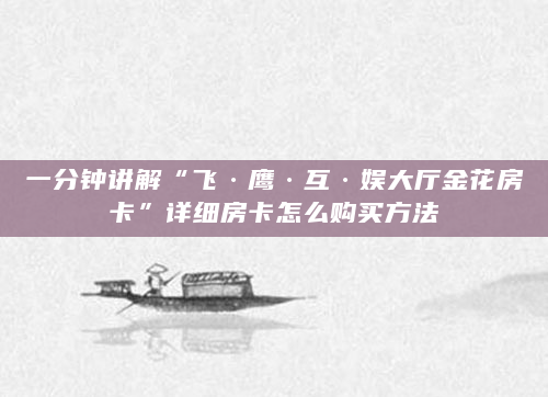 一分钟讲解“飞·鹰·互·娱大厅金花房卡”详细房卡怎么购买方法