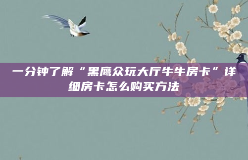 一分钟了解“黑鹰众玩大厅牛牛房卡”详细房卡怎么购买方法