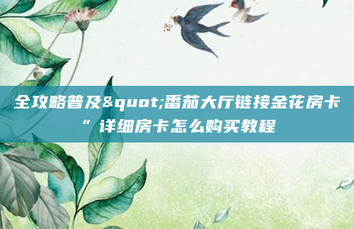 全攻略普及"番茄大厅链接金花房卡”详细房卡怎么购买教程