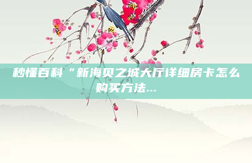 秒懂百科“新海贝之城大厅详细房卡怎么购买方法...