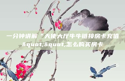 一分钟讲解“天使大厅牛牛链接房卡充值""怎么购买房卡