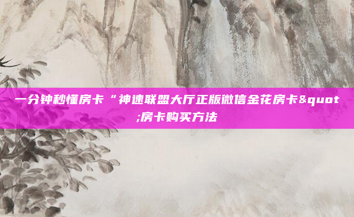 一分钟秒懂房卡“神速联盟大厅正版微信金花房卡"房卡购买方法
