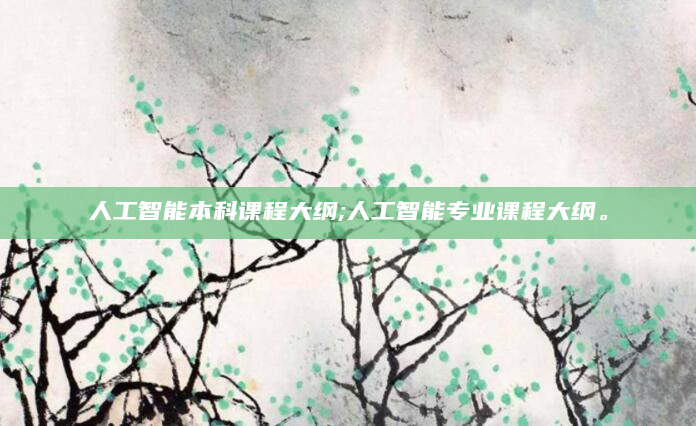 人工智能本科课程大纲;人工智能专业课程大纲。