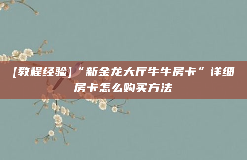 [教程经验]“新金龙大厅牛牛房卡”详细房卡怎么购买方法