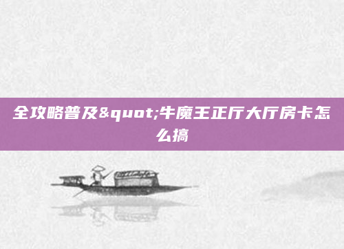 全攻略普及"牛魔王正厅大厅房卡怎么搞