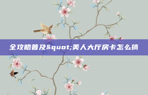 全攻略普及"美人大厅房卡怎么搞