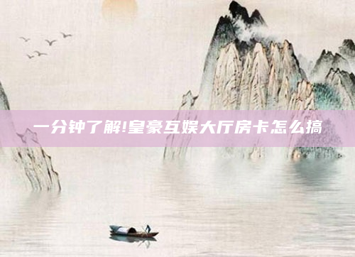 一分钟了解!皇豪互娱大厅房卡怎么搞