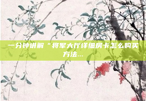 一分钟讲解“将军大厅详细房卡怎么购买方法...
