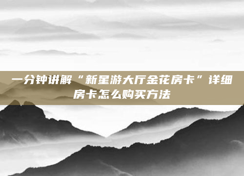 一分钟讲解“新星游大厅金花房卡”详细房卡怎么购买方法