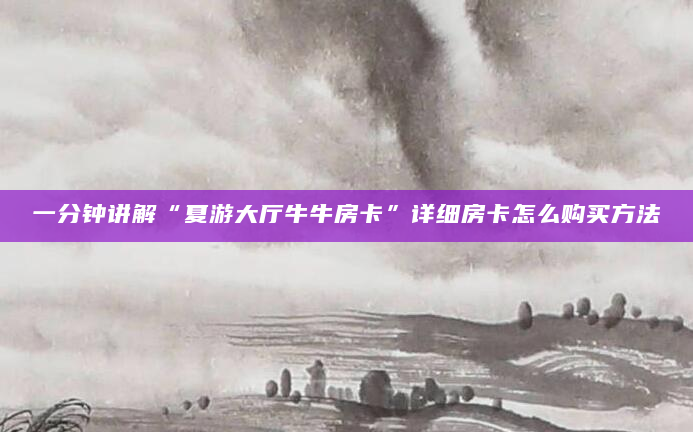 一分钟讲解“夏游大厅牛牛房卡”详细房卡怎么购买方法