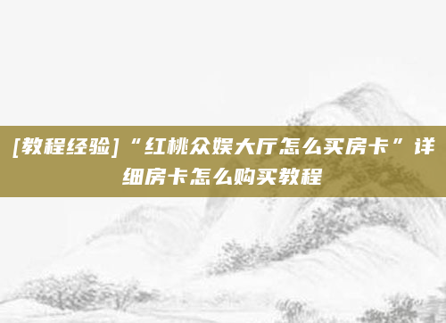 [教程经验]“红桃众娱大厅怎么买房卡”详细房卡怎么购买教程