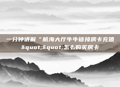 一分钟讲解“航海大厅牛牛链接房卡充值""怎么购买房卡
