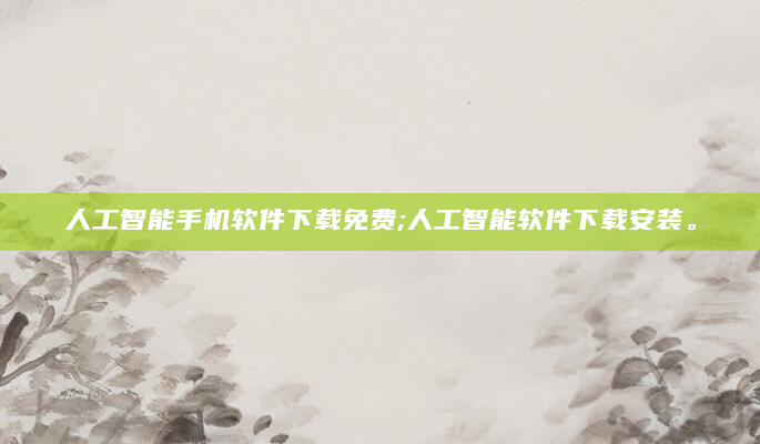 人工智能手机软件下载免费;人工智能软件下载安装。