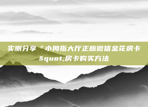 实测分享“小拇指大厅正版微信金花房卡"房卡购买方法