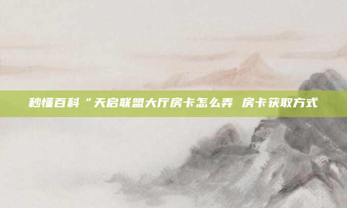 秒懂百科“天启联盟大厅房卡怎么弄 房卡获取方式