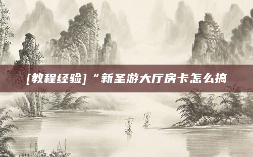[教程经验]“新圣游大厅房卡怎么搞
