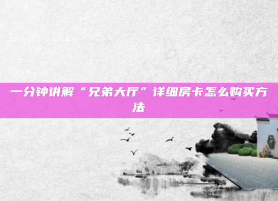 一分钟讲解“兄弟大厅”详细房卡怎么购买方法