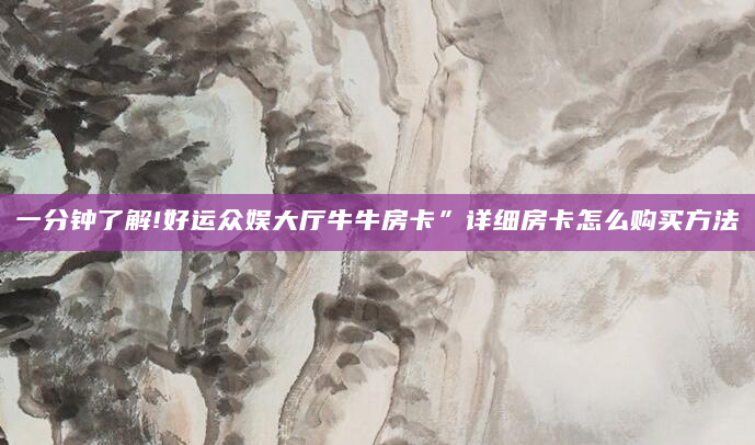 一分钟了解!好运众娱大厅牛牛房卡”详细房卡怎么购买方法