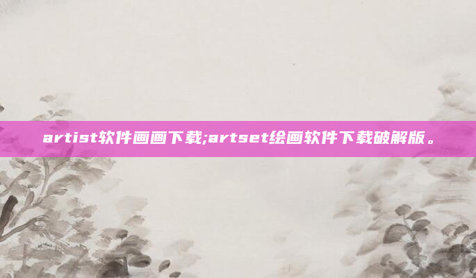 artist软件画画下载;artset绘画软件下载破解版。
