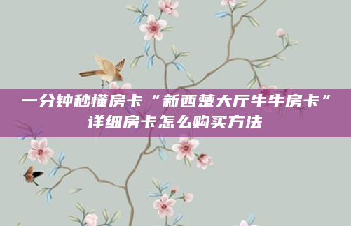 一分钟秒懂房卡“新西楚大厅牛牛房卡”详细房卡怎么购买方法