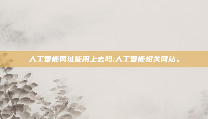人工智能网址能用上去吗;人工智能相关网站。