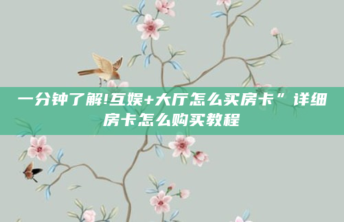 一分钟了解!互娱+大厅怎么买房卡”详细房卡怎么购买教程