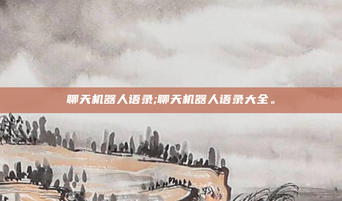 聊天机器人语录;聊天机器人语录大全。
