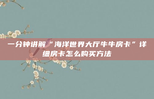 一分钟讲解“海洋世界大厅牛牛房卡”详细房卡怎么购买方法