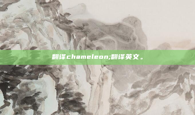 翻译chameleon;翻译英文。