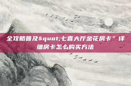 全攻略普及"七喜大厅金花房卡”详细房卡怎么购买方法