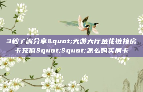 3秒了解分享"天游大厅金花链接房卡充值""怎么购买房卡
