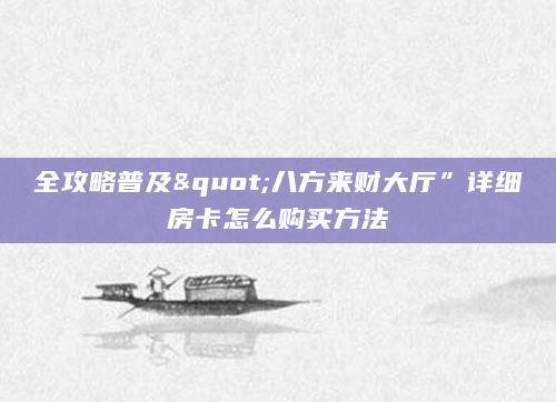 全攻略普及"八方来财大厅”详细房卡怎么购买方法