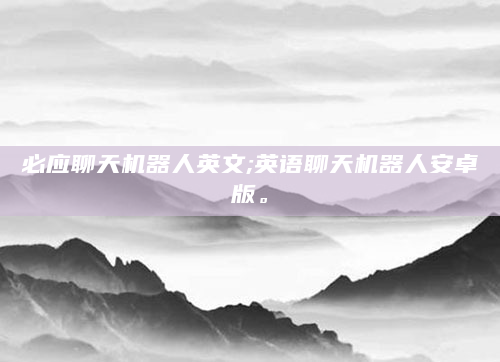 必应聊天机器人英文;英语聊天机器人安卓版。