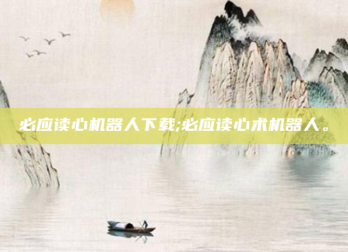 必应读心机器人下载;必应读心术机器人。