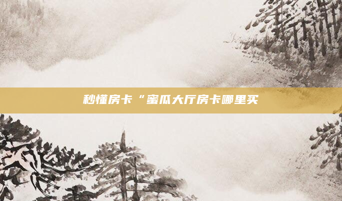 秒懂房卡“蜜瓜大厅房卡哪里买