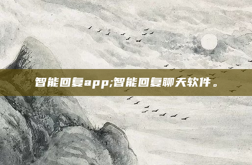 智能回复app;智能回复聊天软件。