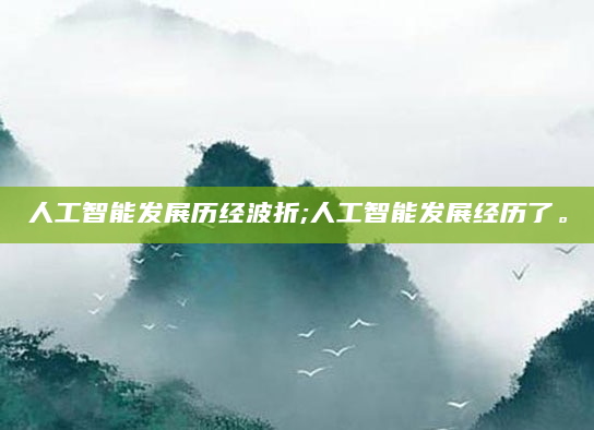人工智能发展历经波折;人工智能发展经历了。
