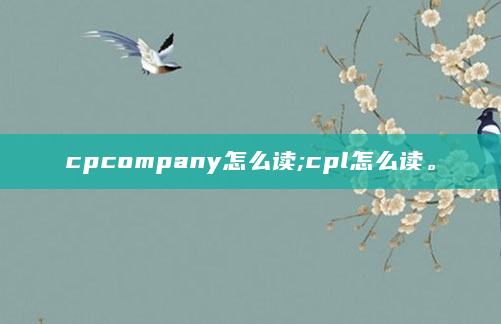 cpcompany怎么读;cpl怎么读。