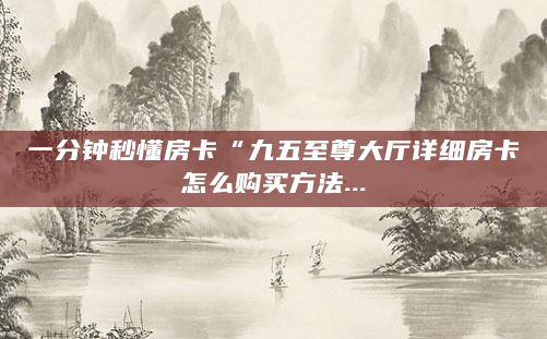 一分钟秒懂房卡“九五至尊大厅详细房卡怎么购买方法...