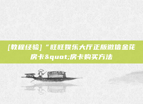 [教程经验]“旺旺娱乐大厅正版微信金花房卡"房卡购买方法