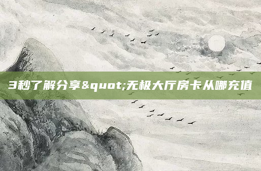 3秒了解分享"无极大厅房卡从哪充值