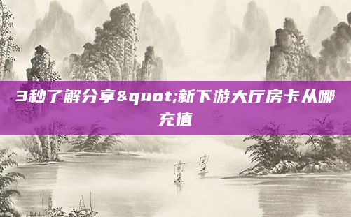 3秒了解分享"新下游大厅房卡从哪充值