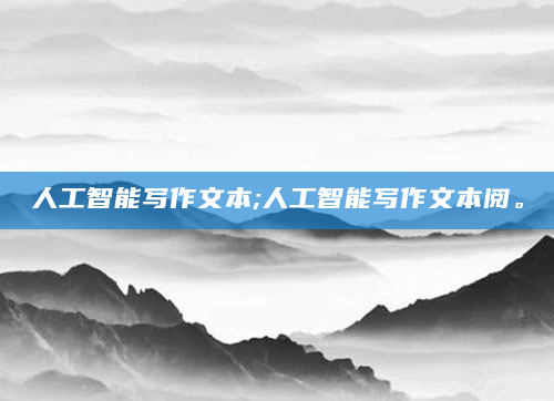 人工智能写作文本;人工智能写作文本阅。