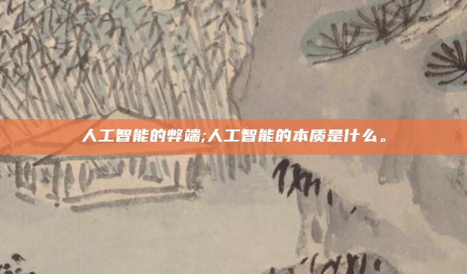 人工智能的弊端;人工智能的本质是什么。