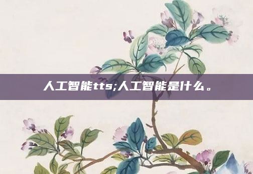 人工智能tts;人工智能是什么。